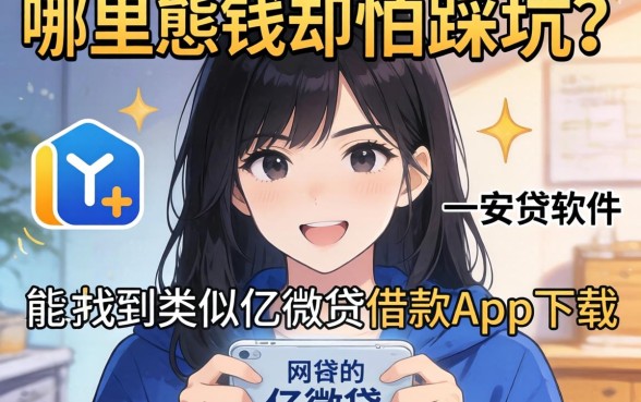 急需用钱却怕踩坑?哪里能找到类似亿微贷借款app下载一样安全的网贷软件?