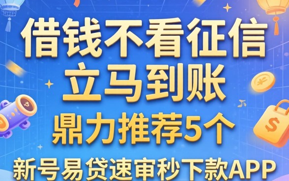 私人借钱不看征信立马到账,鼎力推荐5个新号易贷速审秒下款app