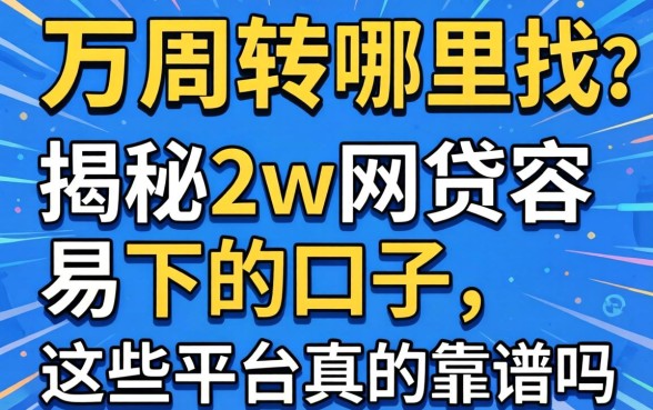 急需两万周转哪里找?揭秘2w网贷容易下的口子,这些平台真的靠谱吗?