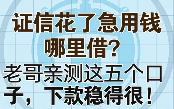 征信花了急用钱哪里借？老哥亲测这五个口子，下款稳得很！