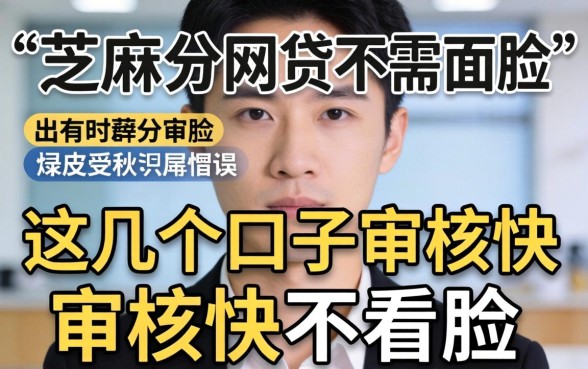 揭秘纯芝麻分的网贷不需人脸,这几个口子审核快不看脸