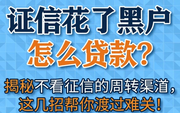 征信花了黑户怎么贷款？揭秘不看征信的周转渠道，这几招帮你渡过难关！