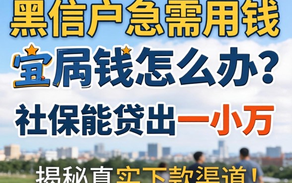 征信黑户急需用钱怎么办?社保能贷出一小万吗?揭秘真实下款渠道与风险