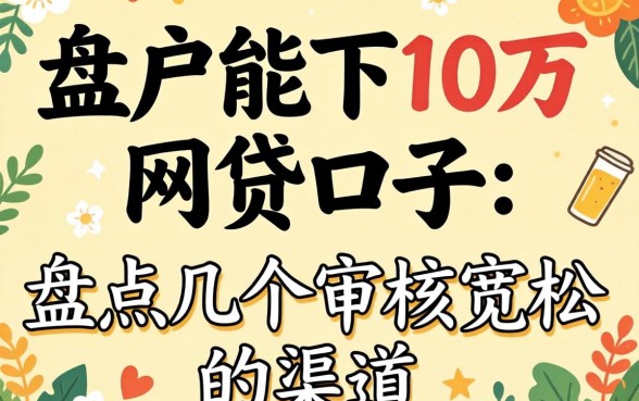 黑户能下10万的网贷口子:盘点几个审核宽松的渠道