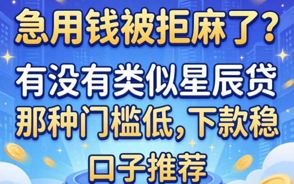 急用钱被拒麻了？有没有类似星辰贷那种门槛低、下款稳的口子推荐？
