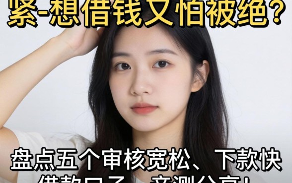 手头紧想借钱又怕被拒？盘点五个审核宽松、下款快的借款口子，亲测分享！