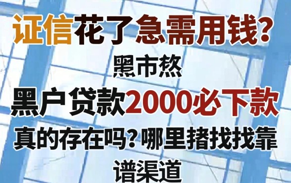 征信花了急需用钱?黑户贷款2000必下款真的存在吗?哪里能找到靠谱渠道?