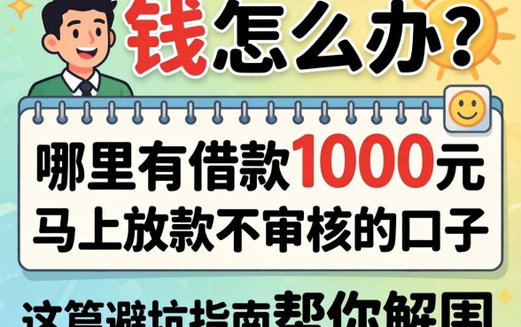 急需用钱怎么办？哪里有借款1000元马上放款不审核的口子？这篇避坑指南帮你解围