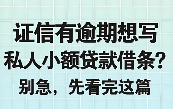 征信有逾期想写私人小额贷款借条？别急，先看完这篇
