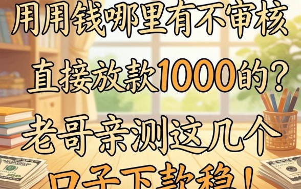 急用钱哪里有不审核直接放款1000的？老哥亲测这几个口子下款稳！