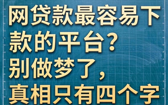 网上贷款最容易下款的平台?别做梦了,真相只有四个字