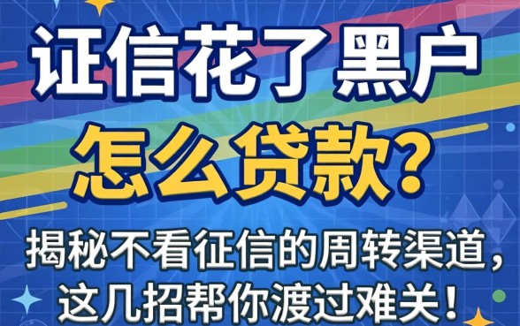 征信花了黑户怎么贷款？揭秘不看征信的周转渠道，这几招帮你渡过难关！