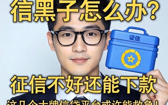 征信黑了怎么办?征信不好还能下款吗?这几个大牌借贷平台或许能救急!