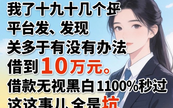我试了十几个平台，发现关于有没有办法借到10万元，借款无视黑白100%秒过这事儿全是坑