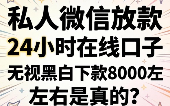 我试了几个私人微信放款24小时在线的口子，无视黑白下款8000左右是真的吗