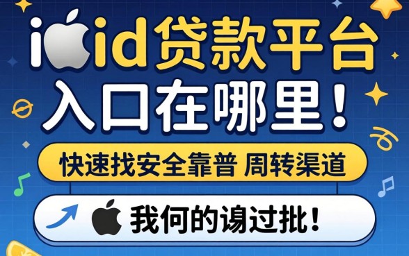 苹果手机id贷款平台入口在哪里?如何快速找到安全靠谱的周转渠道?