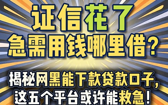 征信花了急需用钱哪里借?揭秘网黑能下款的贷款口子,这五个平台或许能救急!