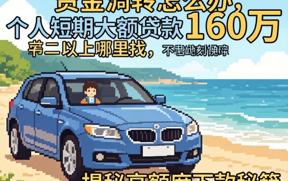 急需资金周转怎么办?个人短期大额贷款160万以上哪里找?揭秘高额度下款秘籍