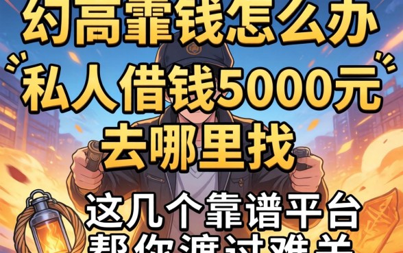 急需用钱怎么办？私人借钱5000元去哪里找？这几个靠谱平台帮你渡过难关
