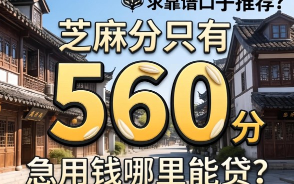 芝麻分只有560分，急用钱哪里能贷？求靠谱口子推荐！