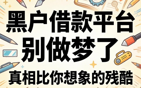 黑户借款平台2026：别做梦了，真相比你想象的残酷
