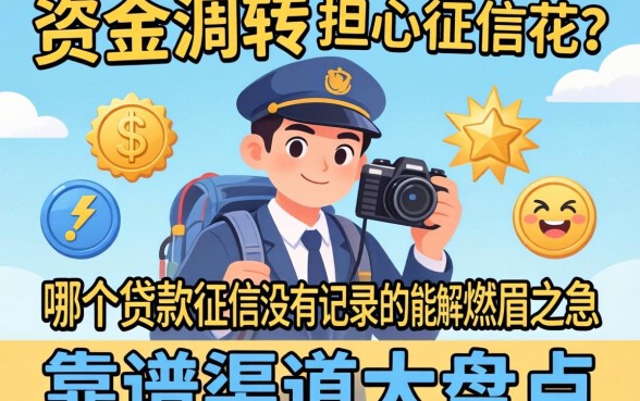 急需资金周转却担心征信花?哪个贷款征信没有记录的能解燃眉之急?靠谱渠道大盘点