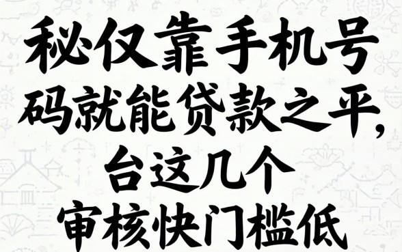揭秘仅靠手机号码就能贷款的平台，这几个审核快门槛低
