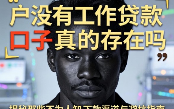 黑户没有工作贷款口子真的存在吗？揭秘那些不为人知的下款渠道与避坑指南