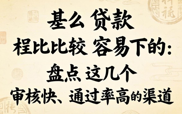 有什么贷款比较容易下的？盘点几个审核快、通过率高的渠道