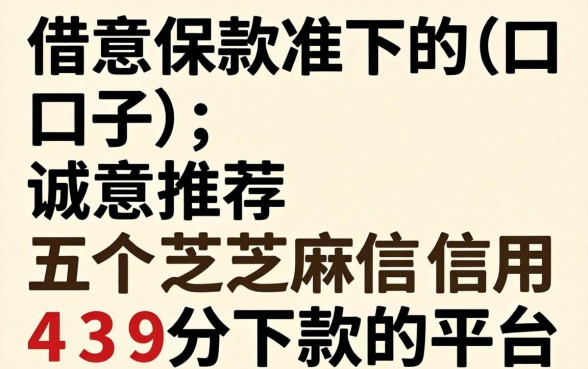 我要借款准下的口子，诚意推荐五个芝麻信用439分下款的平台