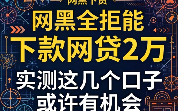 网黑全拒能下款网贷2万，实测这几个口子或许有机会