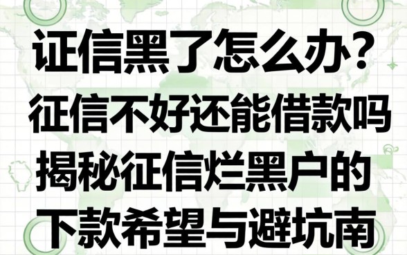 征信黑了怎么办?征信不好还能借款吗?揭秘征信烂黑户的下款希望与避坑指南
