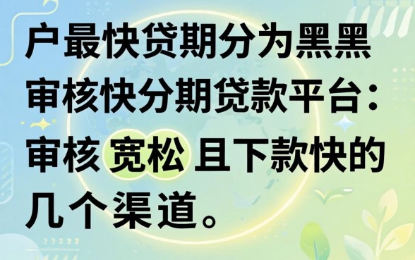 黑户最快分期贷款平台:审核宽松且下款快的几个渠道