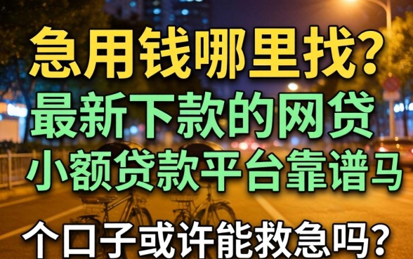 深夜急用钱哪里找？最新下款的网贷小额贷款平台靠谱吗？这几个口子或许能救急