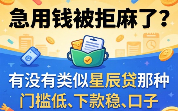 急用钱被拒麻了？有没有类似星辰贷那种门槛低、下款稳的口子推荐？
