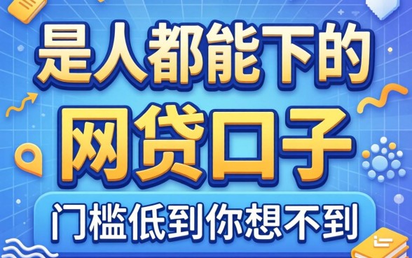 揭秘是人都能下的网贷口子有哪些，门槛低到你想不到