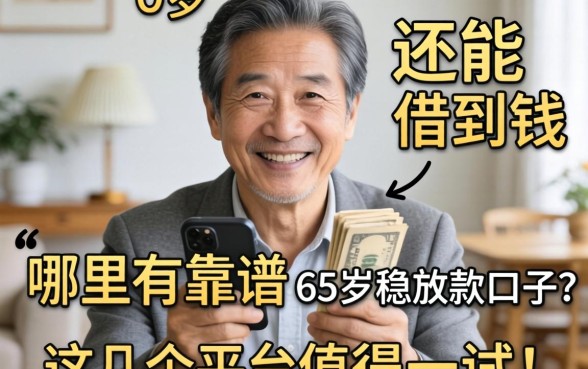 65岁还能借到钱吗？哪里有靠谱的65岁稳放款口子？这几个平台值得一试！
