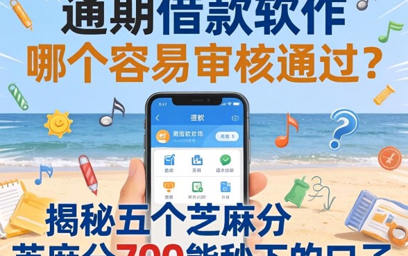 逾期借款软件哪个容易审核通过呢,揭秘五个芝麻分700能秒下的口子