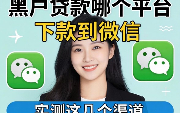 黑户贷款哪个平台能下款到微信？实测这几个渠道