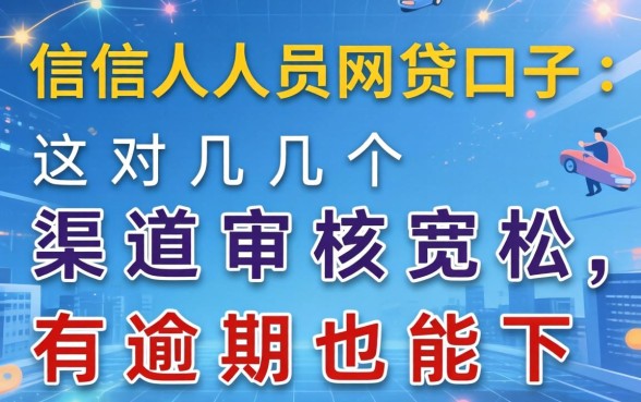 失信人员网贷口子：这几个渠道审核宽松，有逾期也能下