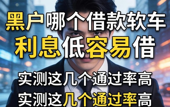 揭秘黑户哪个借款软件利息低容易借，实测这几个通过率高