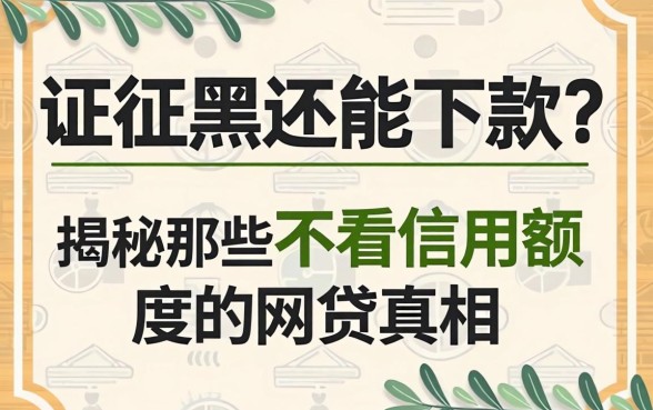 征信黑还能下款？揭秘那些不看信用额度的网贷真相