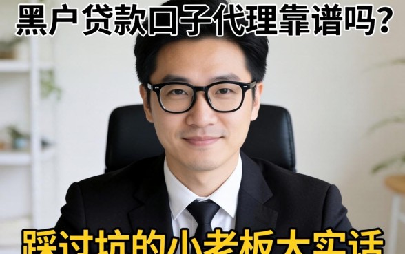 黑户贷款口子代理靠谱吗？一个踩过坑的小老板大实话
