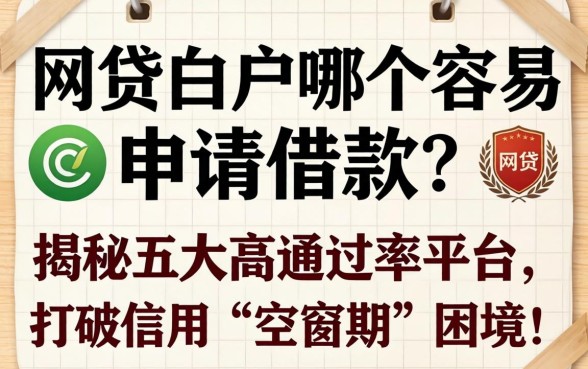 网贷白户哪个容易申请借款？揭秘五大高通过率平台，助你打破信用“空窗期”困境！