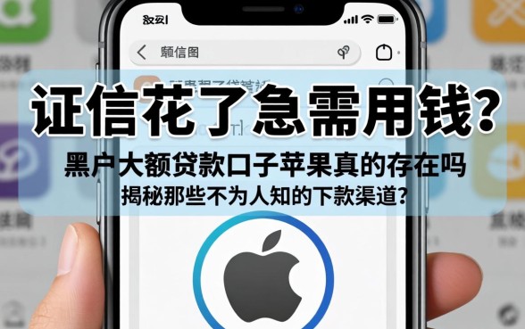 征信花了急需用钱？黑户大额贷款口子苹果手机真的存在吗？揭秘那些不为人知的下款渠道