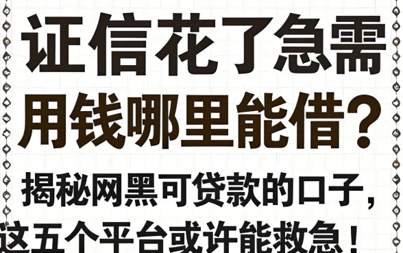 征信花了急需用钱哪里能借?揭秘网黑可贷款的口子,这五个平台或许能救急!