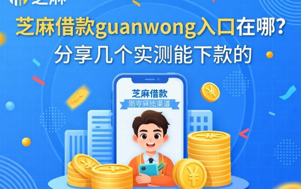 芝麻借款guanwang入口在哪？分享几个实测能下款的渠道
