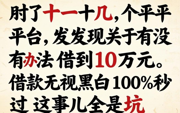 我试了十几个平台，发现关于有没有办法借到10万元，借款无视黑白100%秒过这事儿全是坑