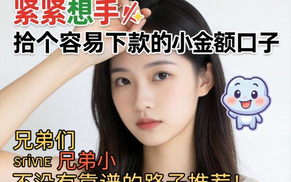 手头紧想找个容易下款的小额口子，兄弟们有没有靠谱的路子推荐？