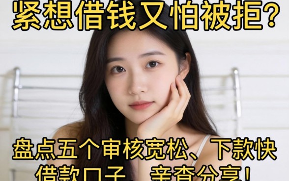 手头紧想借钱又怕被拒？盘点五个审核宽松、下款快的借款口子，亲测分享！
